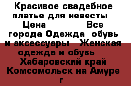 Красивое свадебное платье для невесты › Цена ­ 15 000 - Все города Одежда, обувь и аксессуары » Женская одежда и обувь   . Хабаровский край,Комсомольск-на-Амуре г.